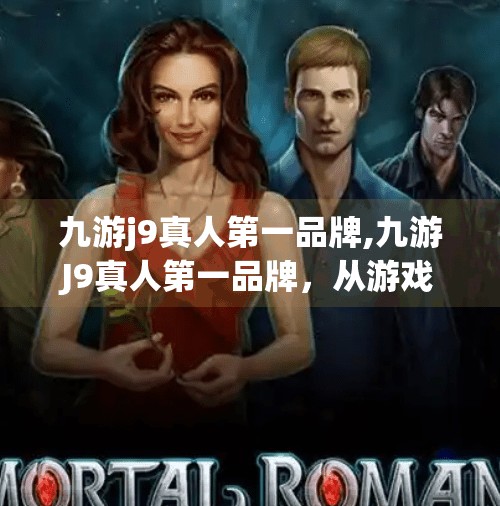 九游j9真人第一品牌,九游J9真人第一品牌，从游戏平台到真人娱乐的跨界进化之路