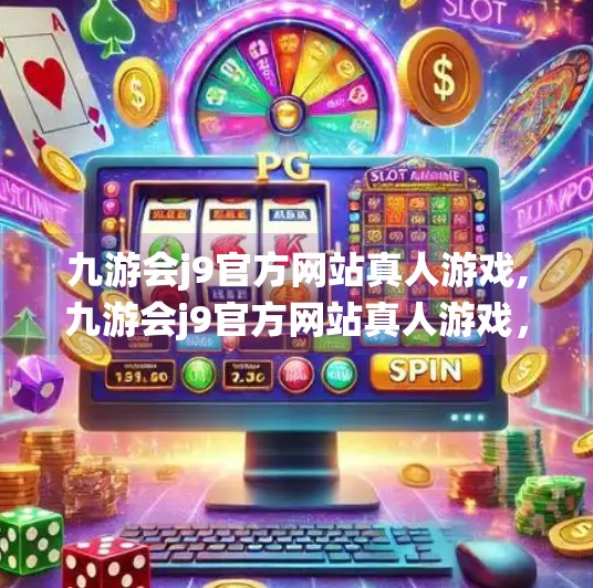 九游会j9官方网站真人游戏,九游会j9官方网站真人游戏，沉浸式娱乐新体验，为何它正在颠覆传统博彩认知？