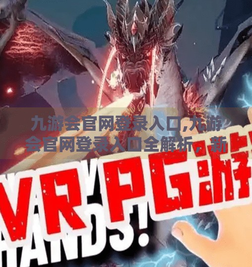 九游会官网登录入口,九游会官网登录入口全解析，新手必看的账号注册与安全指南