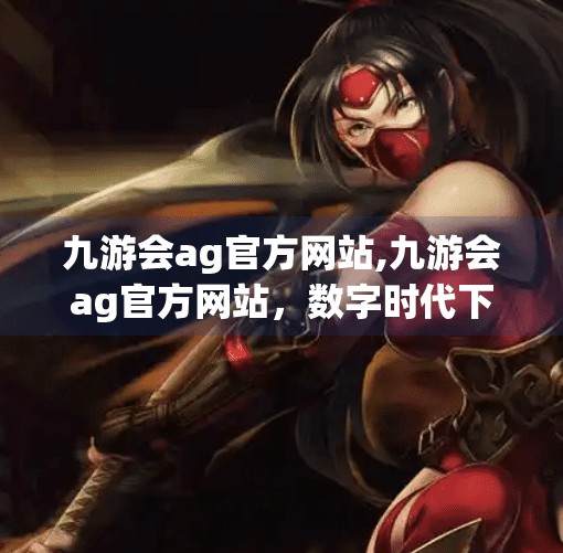 九游会ag官方网站,九游会ag官方网站，数字时代下体育迷的第二主场如何重塑观赛体验？