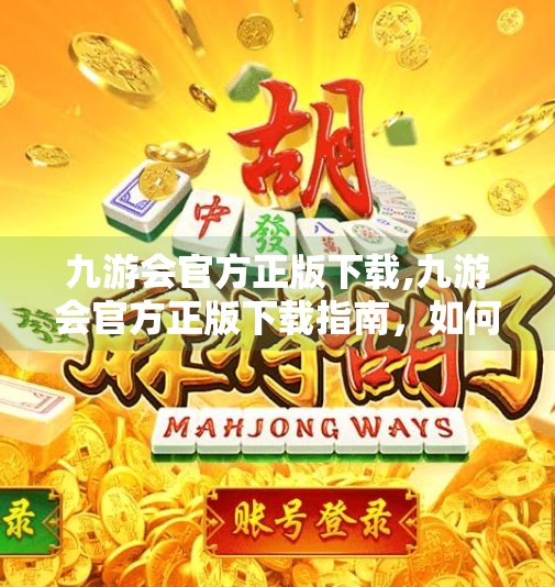 九游会官方正版下载,九游会官方正版下载指南，如何安全获取游戏平台，避免诈骗陷阱？