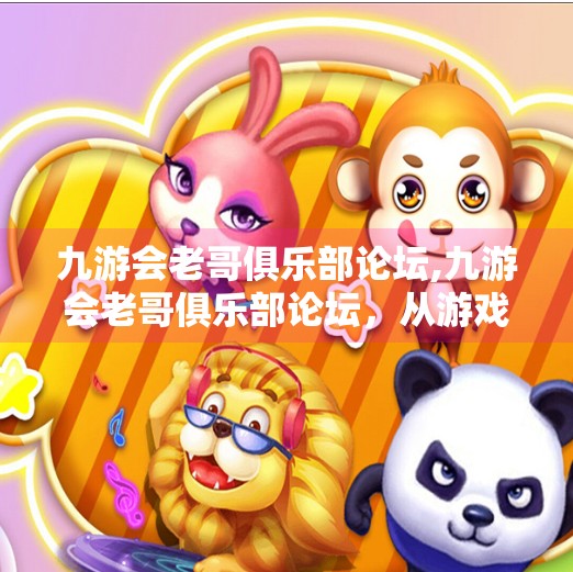 九游会老哥俱乐部论坛,九游会老哥俱乐部论坛，从游戏废柴到技术大神的逆袭之路