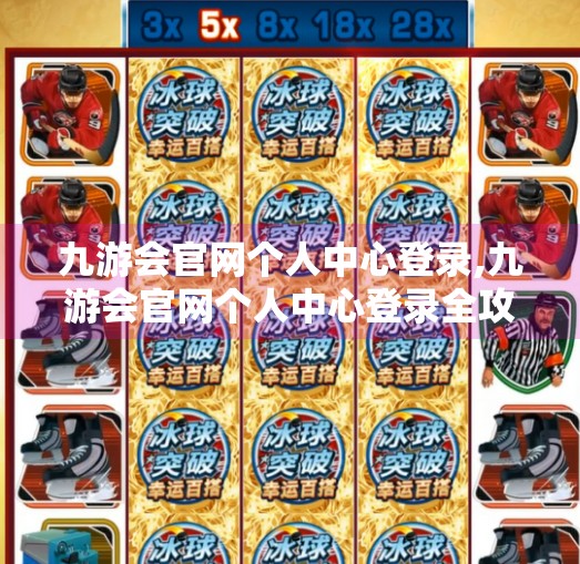 九游会官网个人中心登录,九游会官网个人中心登录全攻略，新手必看，一步到位轻松上手！