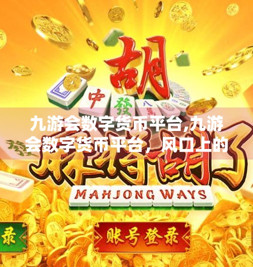 九游会数字货币平台,九游会数字货币平台，风口上的机遇还是数字陷阱？