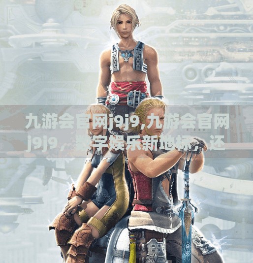 九游会官网j9j9,九游会官网j9j9，数字娱乐新地标，还是流量陷阱？