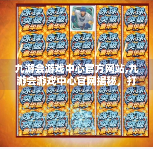九游会游戏中心官方网站,九游会游戏中心官网揭秘，打造玩家心中的数字游乐场
