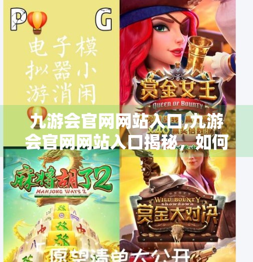 九游会官网网站入口,九游会官网网站入口揭秘,如何安全高效地开启你的游戏之旅? 九游会官网网站入口,九游会官网网站入口揭秘,如何安全高效地开启你的游戏之旅?