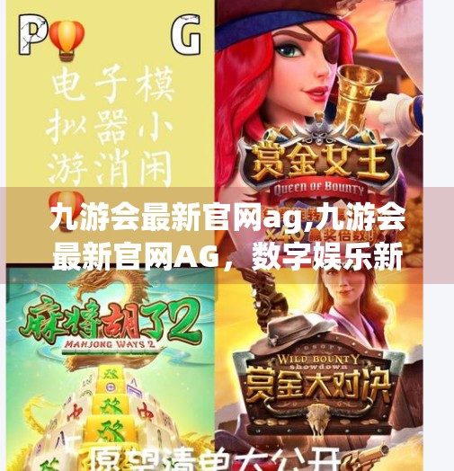 九游会最新官网ag,九游会最新官网AG，数字娱乐新风口，玩家如何抓住这波红利？