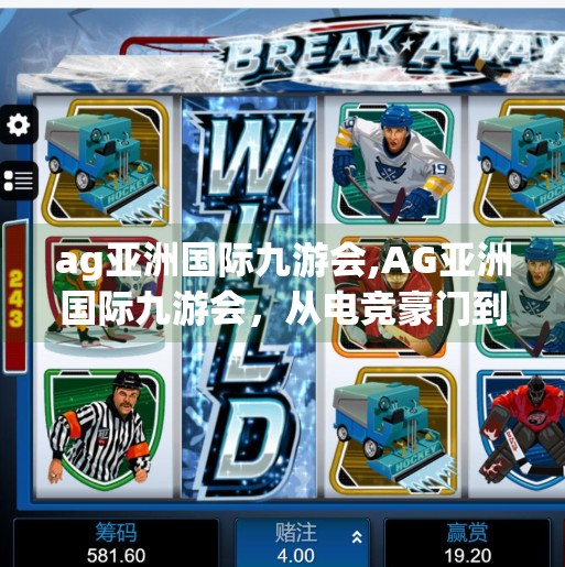 ag亚洲国际九游会,AG亚洲国际九游会，从电竞豪门到文化符号，如何定义新时代的数字娱乐新地标？