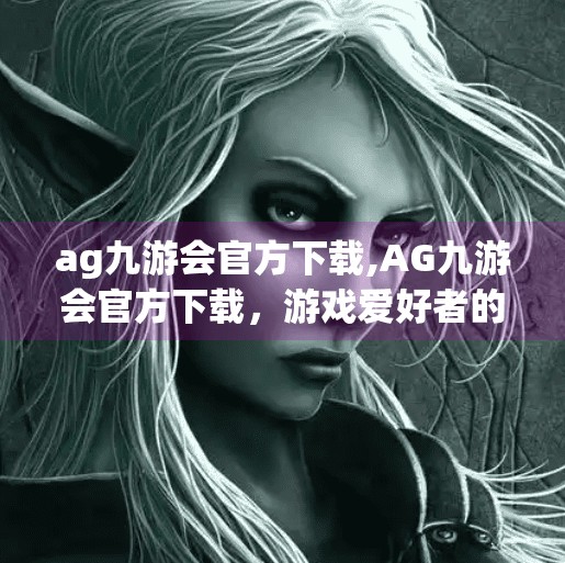 ag九游会官方下载,AG九游会官方下载，游戏爱好者的神器还是陷阱？深度测评告诉你真相！