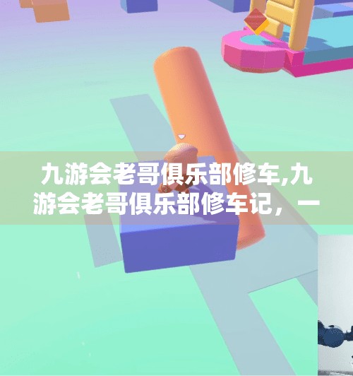 九游会老哥俱乐部修车,九游会老哥俱乐部修车记，一场关于情怀、技术与中年危机的奇妙旅程