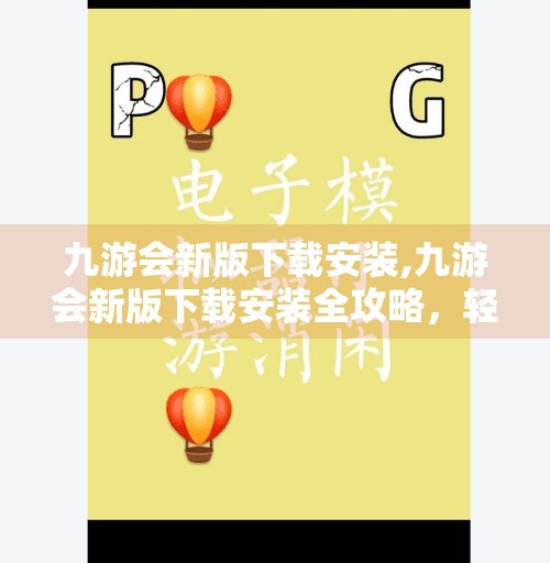 九游会新版下载安装,九游会新版下载安装全攻略，轻松上手，畅享游戏新体验！