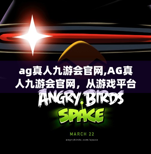 ag真人九游会官网,AG真人九游会官网,从游戏平台到文化符号,一场数字时代的沉浸式旅程 ag真人九游会官网,AG真人九游会官网,从游戏平台到文化符号,一场数字时代的沉浸式旅程