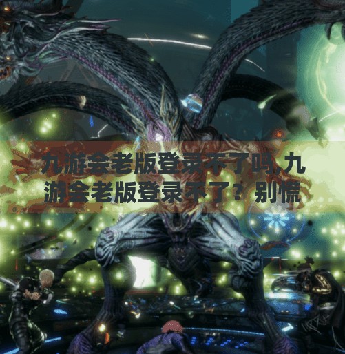 九游会老版登录不了吗,九游会老版登录不了?别慌!教你三步搞定账号异常问题! 九游会老版登录不了吗,九游会老版登录不了?别慌!教你三步搞定账号异常问题!