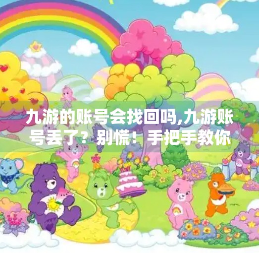 九游的账号会找回吗,九游账号丢了？别慌！手把手教你找回失联的游戏世界入口！