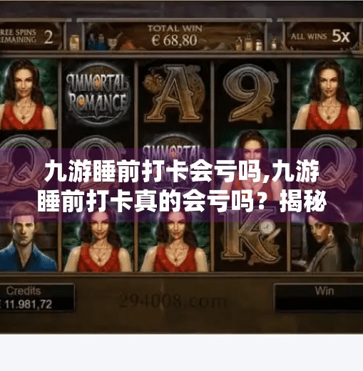 九游睡前打卡会亏吗,九游睡前打卡真的会亏吗？揭秘每日签到背后的真相与技巧！