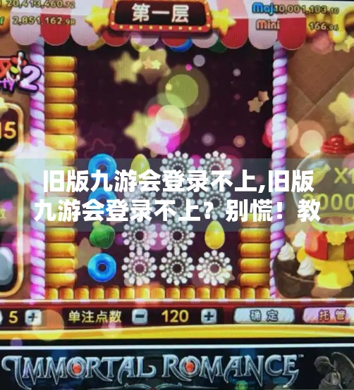 旧版九游会登录不上,旧版九游会登录不上？别慌！教你三步搞定账号恢复与安全升级