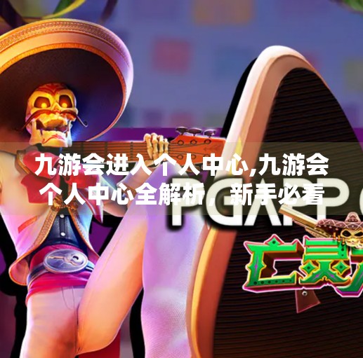 九游会进入个人中心,九游会个人中心全解析，新手必看的实用指南与隐藏功能揭秘！