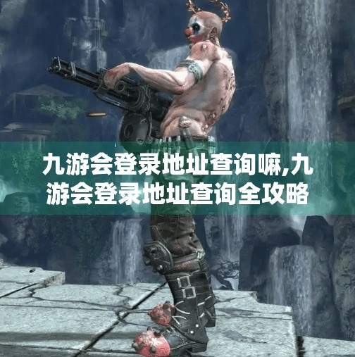 九游会登录地址查询嘛,九游会登录地址查询全攻略,如何安全、快速找到官方入口? 九游会登录地址查询嘛,九游会登录地址查询全攻略,如何安全、快速找到官方入口?