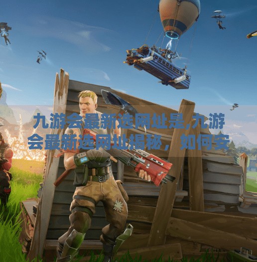 九游会最新选网址是,九游会最新选网址揭秘，如何安全高效地找到官方入口？