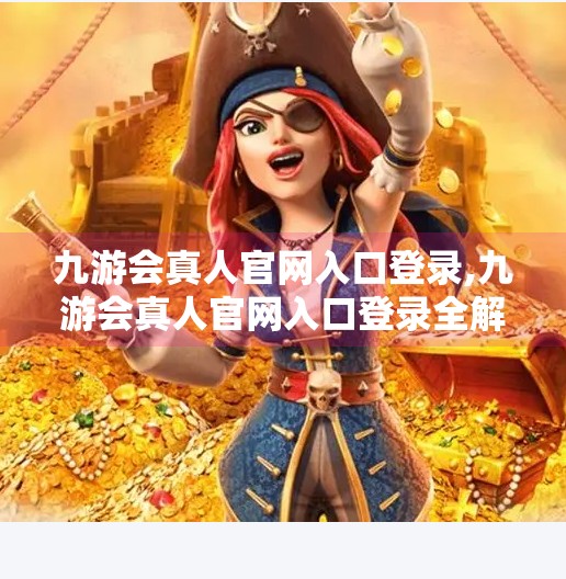 九游会真人官网入口登录,九游会真人官网入口登录全解析,如何安全、高效地开启你的游戏之旅? 九游会真人官网入口登录,九游会真人官网入口登录全解析,如何安全、高效地开启你的游戏之旅?