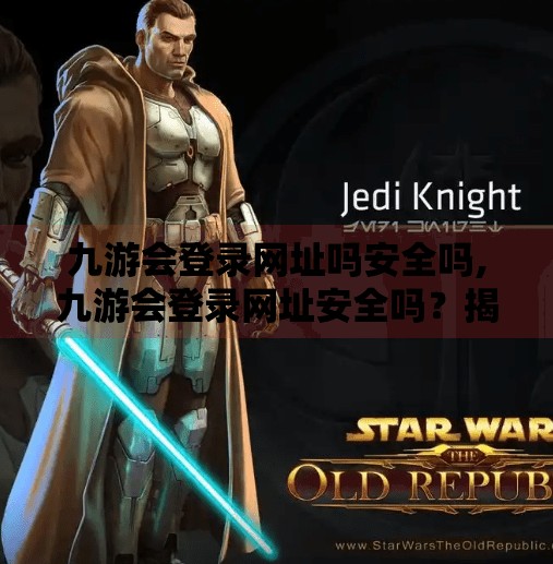 九游会登录网址吗安全吗,九游会登录网址安全吗？揭秘网络赌博陷阱，保护你的财产与个人信息！