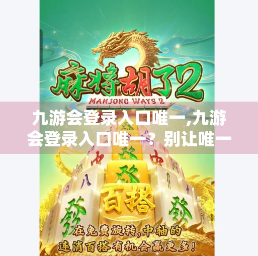 九游会登录入口唯一,九游会登录入口唯一?别让唯一成为你的陷阱! 九游会登录入口唯一,九游会登录入口唯一?别让唯一成为你的陷阱!