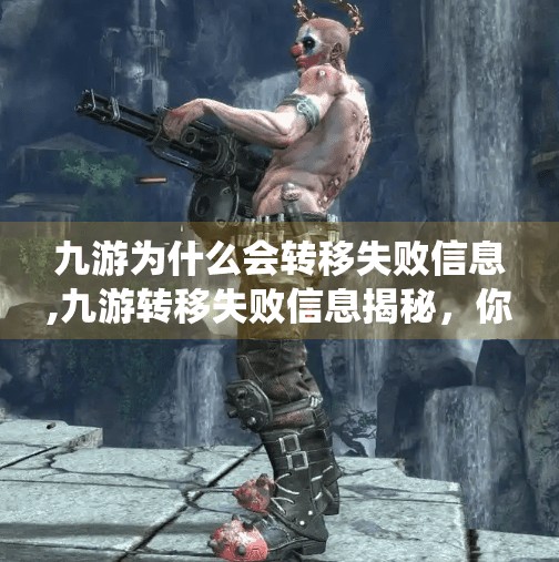 九游为什么会转移失败信息,九游转移失败信息揭秘,你以为是系统问题,其实背后藏着这些隐藏逻辑! 九游为什么会转移失败信息,九游转移失败信息揭秘,你以为是系统问题,其实背后藏着这些隐藏逻辑!