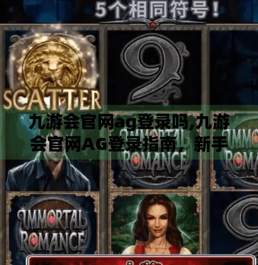 九游会官网ag登录吗,九游会官网AG登录指南,新手必看,避坑攻略全解析! 九游会官网ag登录吗,九游会官网AG登录指南,新手必看,避坑攻略全解析!