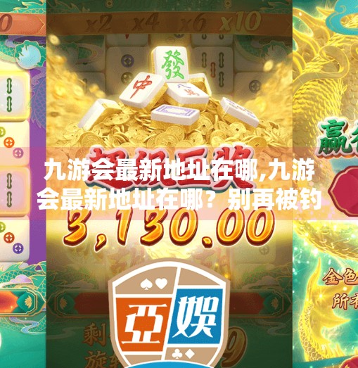 九游会最新地址在哪,九游会最新地址在哪?别再被钓鱼链接骗了!一文教你安全访问官方平台! 九游会最新地址在哪,九游会最新地址在哪?别再被钓鱼链接骗了!一文教你安全访问官方平台!