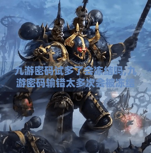 九游密码试多了会冻结吗,九游密码输错太多次会被冻结？教你安全解锁账号的3个关键步骤！