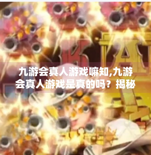 九游会真人游戏嘛知,九游会真人游戏是真的吗？揭秘真人娱乐背后的真相与风险