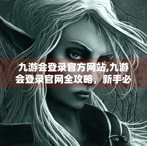 九游会登录官方网站,九游会登录官网全攻略,新手必看,避开陷阱轻松入局! 九游会登录官方网站,九游会登录官网全攻略,新手必看,避开陷阱轻松入局!