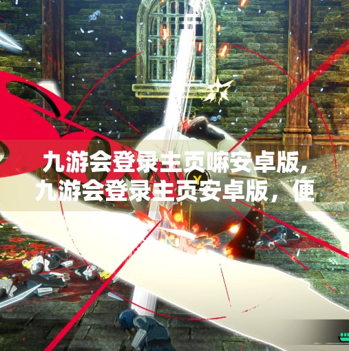 九游会登录主页嘛安卓版,九游会登录主页安卓版，便捷游戏入口，还是隐藏风险的陷阱？