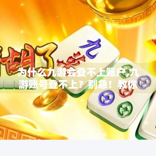 为什么九游会登不上账户,九游账号登不上？别急！教你5步快速排查与解决方法！