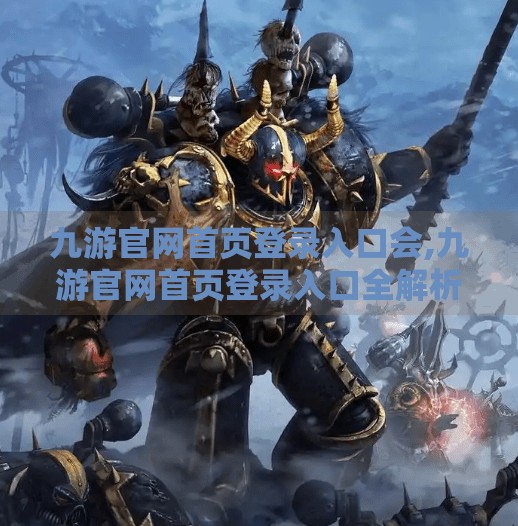 九游官网首页登录入口会,九游官网首页登录入口全解析，新手必看的账号安全与高效登录指南