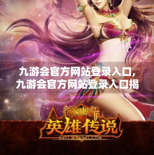 九游会官方网站登录入口,九游会官方网站登录入口揭秘，新手避坑指南与安全使用攻略