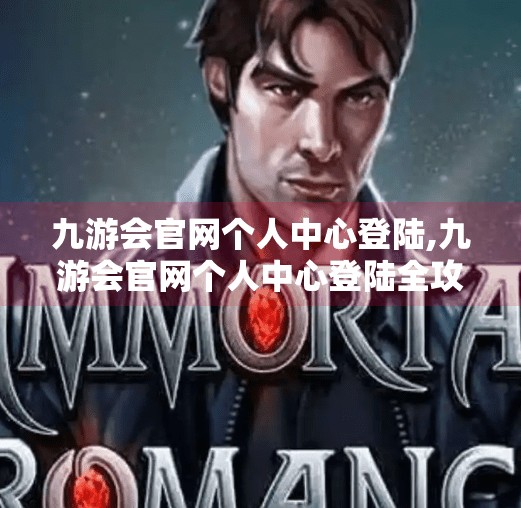 九游会官网个人中心登陆,九游会官网个人中心登陆全攻略，新手必看，轻松玩转账号管理！