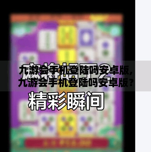 九游会手机登陆吗安卓版,九游会手机登陆吗安卓版？一文说清你的游戏入口指南！