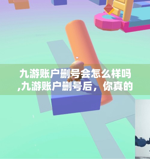 九游账户删号会怎么样吗,九游账户删号后，你真的一了百了了吗？这些后果你可能根本没想到！
