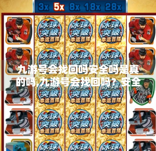 九游号会找回吗安全吗是真的吗,九游号会找回吗?安全吗?真相揭秘来了! 九游号会找回吗安全吗是真的吗,九游号会找回吗?安全吗?真相揭秘来了!