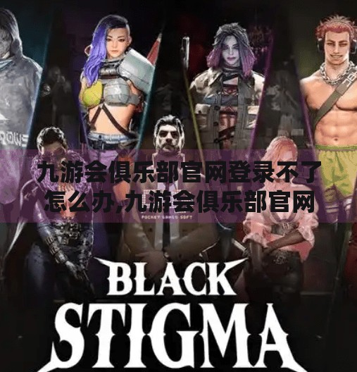 九游会俱乐部官网登录不了怎么办,九游会俱乐部官网登录不了？别急！手把手教你解决常见问题