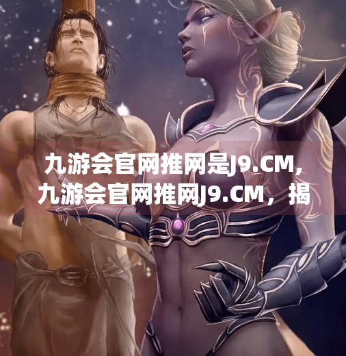 九游会官网推网是J9.CM,九游会官网推网J9.CM，揭秘网络平台背后的流量密码与用户信任危机