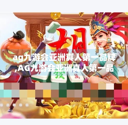 ag九游会亚洲真人第一品牌,AG九游会亚洲真人第一品牌，从电竞黑马到行业标杆的逆袭之路