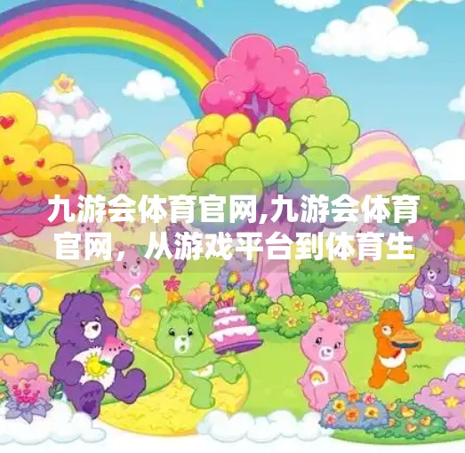 九游会体育官网,九游会体育官网，从游戏平台到体育生态的跨界跃迁