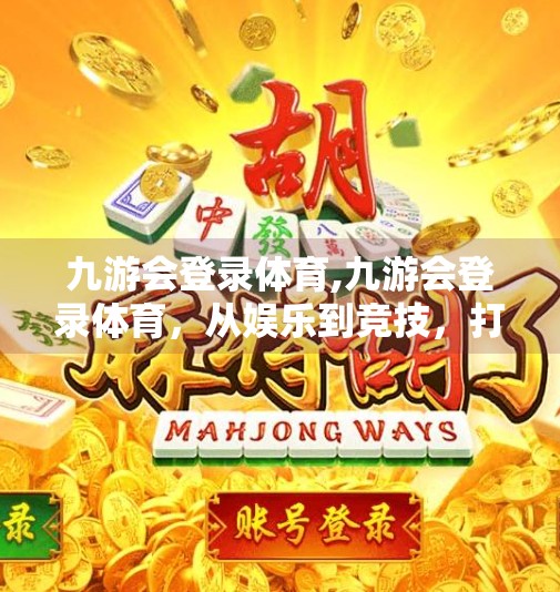 九游会登录体育,九游会登录体育，从娱乐到竞技，打造全民参与的体育新生态