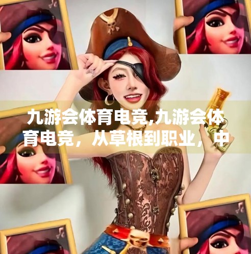 九游会体育电竞,九游会体育电竞,从草根到职业,中国电竞新势力的崛起之路 九游会体育电竞,九游会体育电竞,从草根到职业,中国电竞新势力的崛起之路