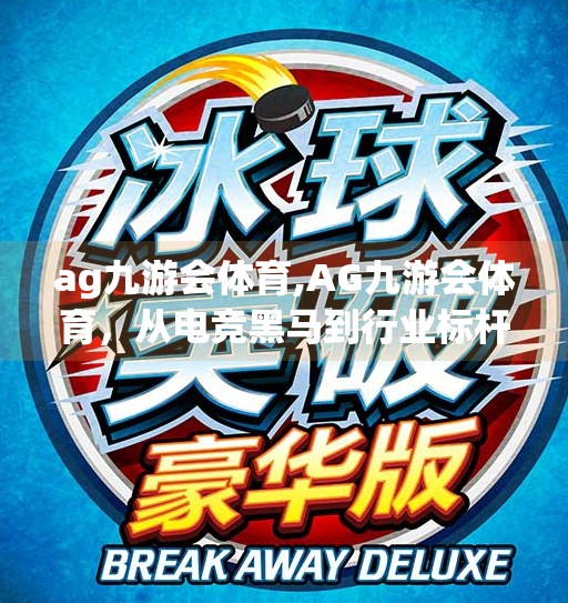 ag九游会体育,AG九游会体育，从电竞黑马到行业标杆，他们如何用热血点燃中国电竞的未来？