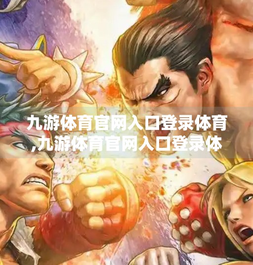 九游体育官网入口登录体育,九游体育官网入口登录体育,连接热爱,畅享运动新体验 九游体育官网入口登录体育,九游体育官网入口登录体育,连接热爱,畅享运动新体验