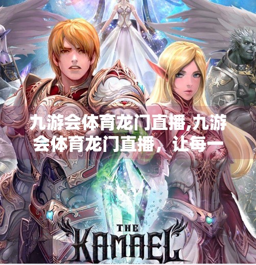 九游会体育龙门直播,九游会体育龙门直播,让每一场赛事都成为全民狂欢的舞台 九游会体育龙门直播,九游会体育龙门直播,让每一场赛事都成为全民狂欢的舞台